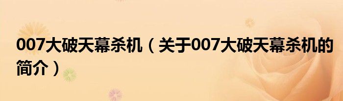 007大破天幕殺機（關(guān)于007大破天幕殺機的簡介）