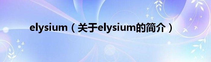 elysium（關于elysium的簡介）