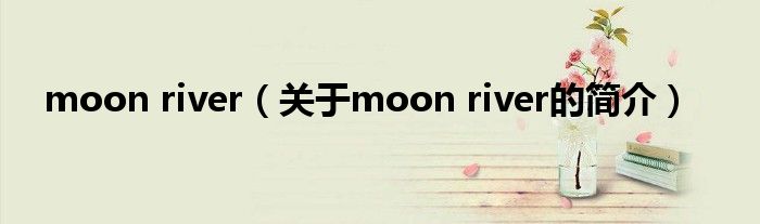 moon river（關(guān)于moon river的簡介）