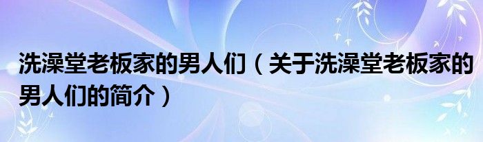 洗澡堂老板家的男人們（關(guān)于洗澡堂老板家的男人們的簡介）