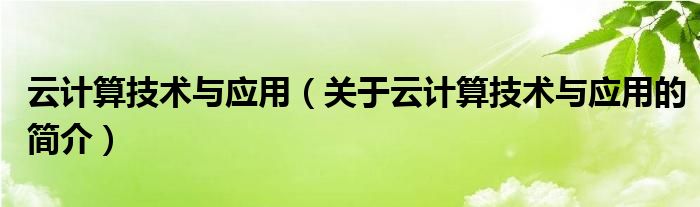 云計(jì)算技術(shù)與應(yīng)用（關(guān)于云計(jì)算技術(shù)與應(yīng)用的簡介）