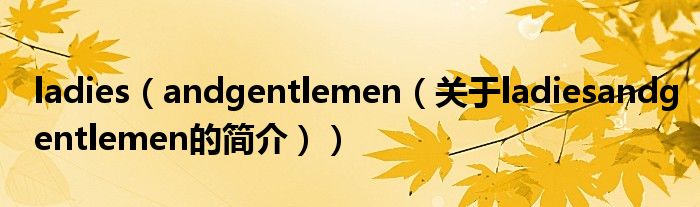 ladies（andgentlemen（關(guān)于ladiesandgentlemen的簡介））