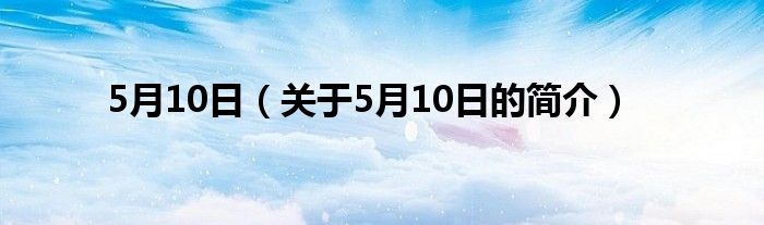 5月10日（關于5月10日的簡介）