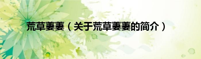 荒草萋萋（關(guān)于荒草萋萋的簡(jiǎn)介）