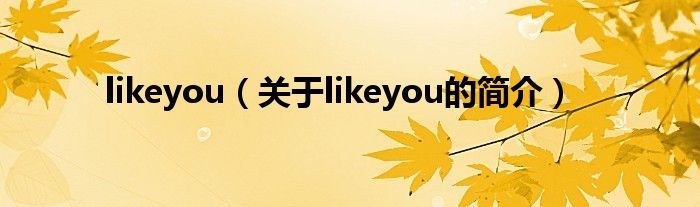 likeyou（關(guān)于likeyou的簡(jiǎn)介）