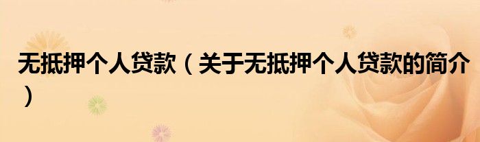 無(wú)抵押個(gè)人貸款（關(guān)于無(wú)抵押個(gè)人貸款的簡(jiǎn)介）