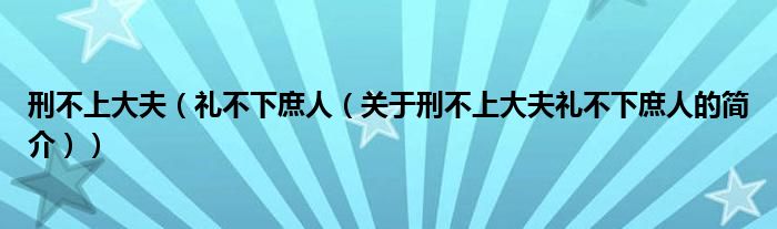 刑不上大夫（禮不下庶人（關(guān)于刑不上大夫禮不下庶人的簡(jiǎn)介））