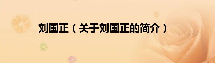 劉國(guó)正（關(guān)于劉國(guó)正的簡(jiǎn)介）