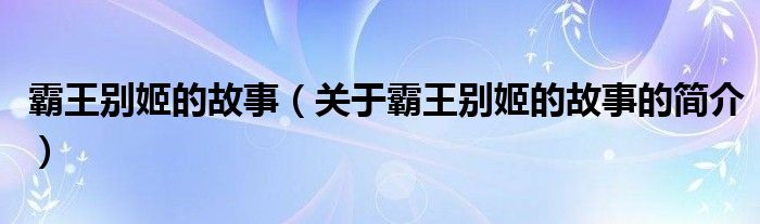 霸王別姬的故事（關(guān)于霸王別姬的故事的簡介）