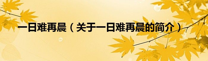 一日難再晨（關(guān)于一日難再晨的簡介）