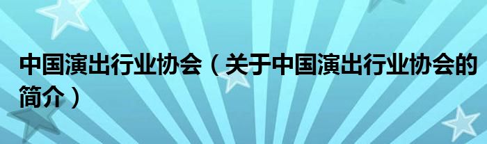 中國演出行業(yè)協(xié)會（關(guān)于中國演出行業(yè)協(xié)會的簡介）