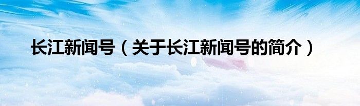 長江新聞號（關(guān)于長江新聞號的簡介）