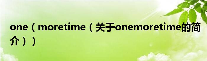 one（moretime（關(guān)于onemoretime的簡介））