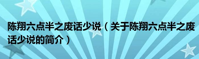 陳翔六點半之廢話少說（關(guān)于陳翔六點半之廢話少說的簡介）