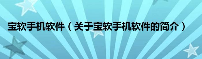 寶軟手機(jī)軟件（關(guān)于寶軟手機(jī)軟件的簡(jiǎn)介）