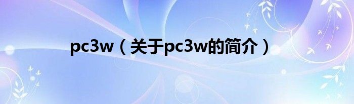 pc3w（關(guān)于pc3w的簡(jiǎn)介）