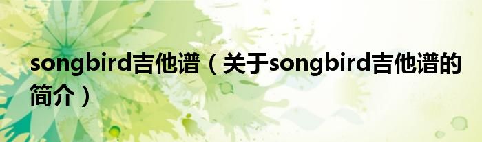 songbird吉他譜（關(guān)于songbird吉他譜的簡(jiǎn)介）