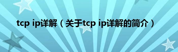 tcp ip詳解（關(guān)于tcp ip詳解的簡(jiǎn)介）