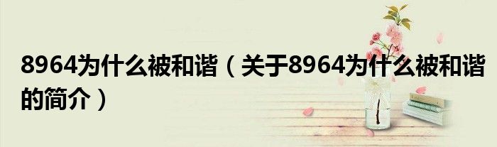 8964為什么被和諧（關(guān)于8964為什么被和諧的簡(jiǎn)介）