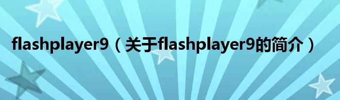 flashplayer9（關(guān)于flashplayer9的簡(jiǎn)介）