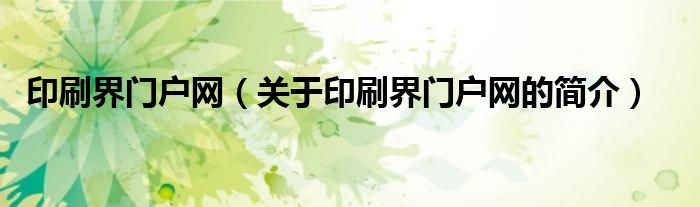 印刷界門戶網(wǎng)（關(guān)于印刷界門戶網(wǎng)的簡介）