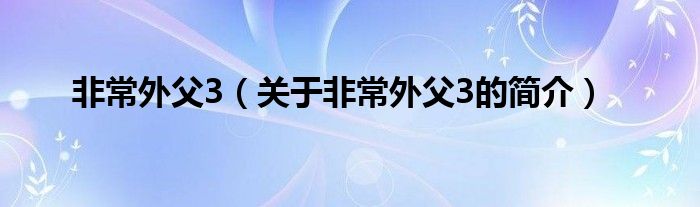 非常外父3（關于非常外父3的簡介）