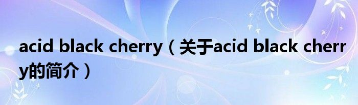 acid black cherry（關于acid black cherry的簡介）