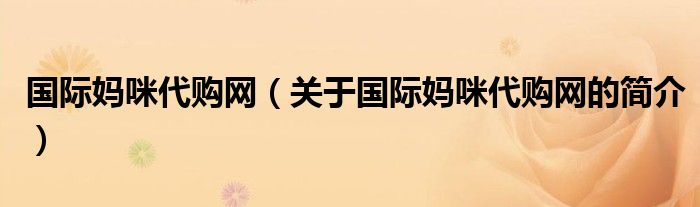 國際媽咪代購網(wǎng)（關(guān)于國際媽咪代購網(wǎng)的簡介）