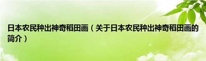 日本農(nóng)民種出神奇稻田畫（關(guān)于日本農(nóng)民種出神奇稻田畫的簡介）