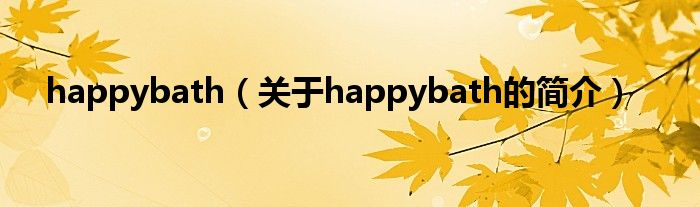 happybath（關(guān)于happybath的簡(jiǎn)介）