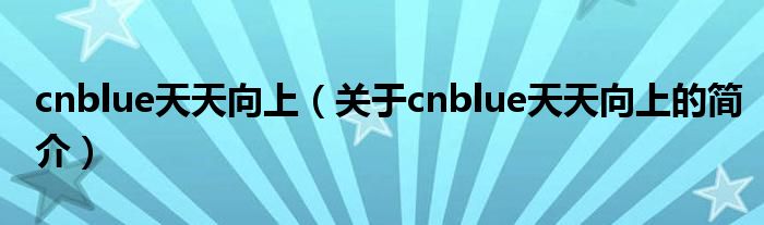 cnblue天天向上（關(guān)于cnblue天天向上的簡(jiǎn)介）