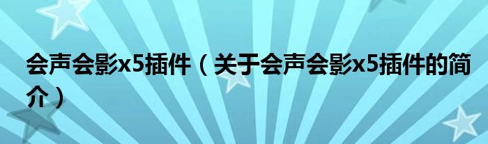 會(huì)聲會(huì)影x5插件（關(guān)于會(huì)聲會(huì)影x5插件的簡(jiǎn)介）