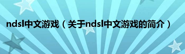 ndsl中文游戲（關(guān)于ndsl中文游戲的簡(jiǎn)介）