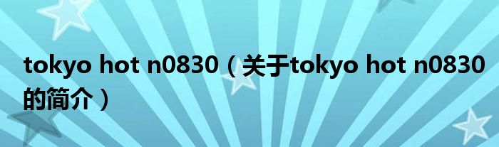 tokyo hot n0830（關(guān)于tokyo hot n0830的簡介）