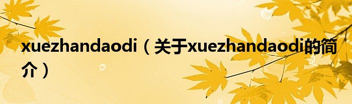 xuezhandaodi（關(guān)于xuezhandaodi的簡(jiǎn)介）