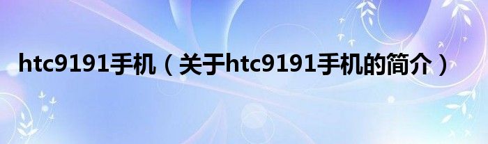 htc9191手機(jī)（關(guān)于htc9191手機(jī)的簡介）