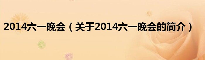 2014六一晚會（關(guān)于2014六一晚會的簡介）