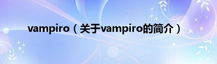 vampiro（關(guān)于vampiro的簡(jiǎn)介）