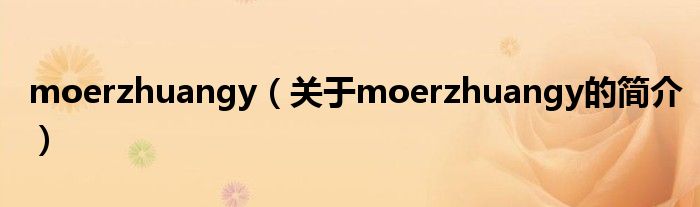 moerzhuangy（關(guān)于moerzhuangy的簡(jiǎn)介）