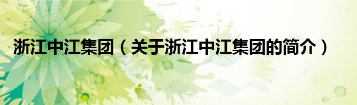 浙江中江集團(tuán)（關(guān)于浙江中江集團(tuán)的簡(jiǎn)介）