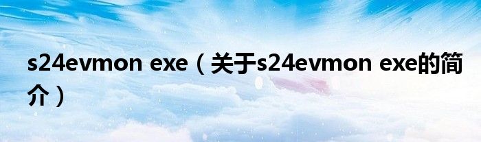 s24evmon exe（關(guān)于s24evmon exe的簡介）