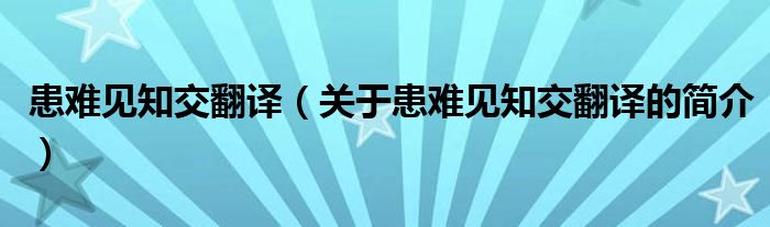 患難見知交翻譯（關(guān)于患難見知交翻譯的簡介）