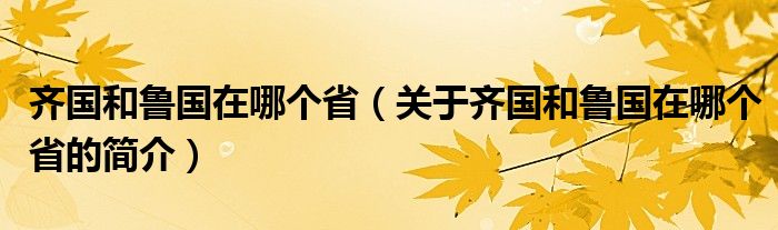 齊國和魯國在哪個(gè)?。P(guān)于齊國和魯國在哪個(gè)省的簡介）