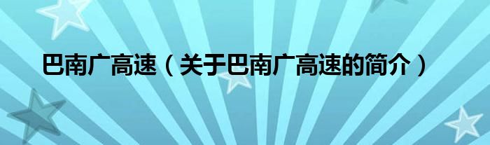 巴南廣高速（關(guān)于巴南廣高速的簡介）