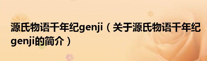 源氏物語千年紀(jì)genji（關(guān)于源氏物語千年紀(jì)genji的簡(jiǎn)介）