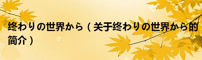 終わりの世界から（關(guān)于終わりの世界から的簡介）