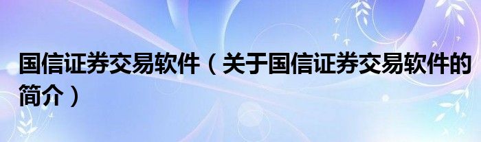 國信證券交易軟件（關(guān)于國信證券交易軟件的簡介）