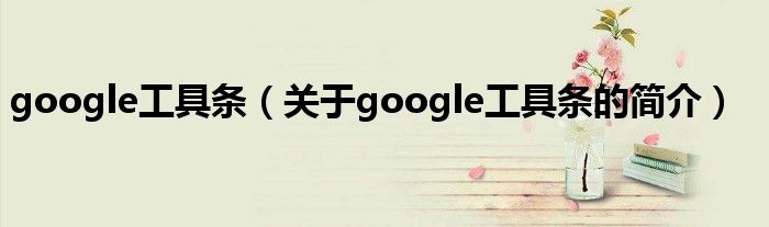 google工具條（關(guān)于google工具條的簡介）