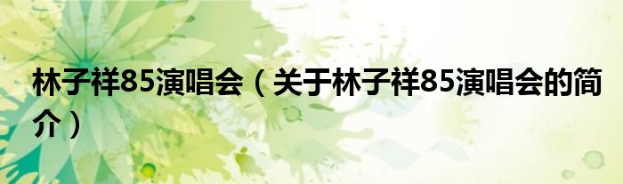 林子祥85演唱會（關(guān)于林子祥85演唱會的簡介）