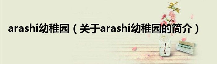 arashi幼稚園（關于arashi幼稚園的簡介）